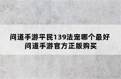 问道手游平民139法宠哪个最好 问道手游官方正版购买